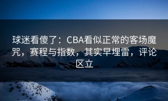 球迷看傻了：CBA看似正常的客场魔咒，赛程与指数，其实早埋雷，评论区立