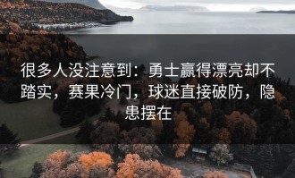 很多人没注意到：勇士赢得漂亮却不踏实，赛果冷门，球迷直接破防，隐患摆在