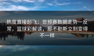 热度直接起飞：世预赛数据走势一反常，篮球彩解读，那不勒斯立刻变得不一样
