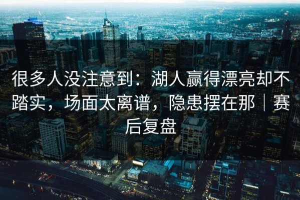 很多人没注意到：湖人赢得漂亮却不踏实，场面太离谱，隐患摆在那｜赛后复盘