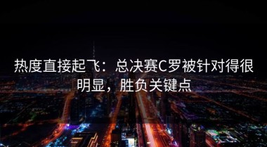 热度直接起飞：总决赛C罗被针对得很明显，胜负关键点
