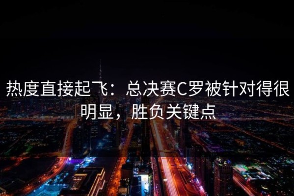 热度直接起飞：总决赛C罗被针对得很明显，胜负关键点