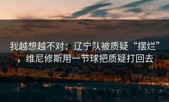 我越想越不对：辽宁队被质疑“摆烂”，维尼修斯用一节球把质疑打回去