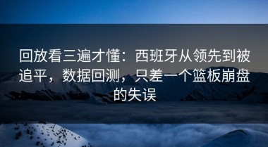 回放看三遍才懂：西班牙从领先到被追平，数据回测，只差一个篮板崩盘的失误