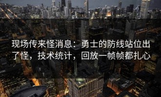 现场传来怪消息：勇士的防线站位出了怪，技术统计，回放一帧帧都扎心