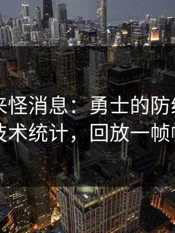 现场传来怪消息：勇士的防线站位出了怪，技术统计，回放一帧帧都扎心