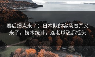 赛后爆点来了：日本队的客场魔咒又来了，技术统计，连老球迷都摇头