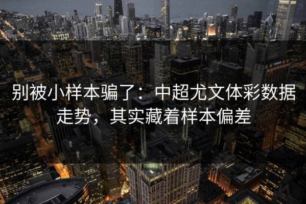 别被小样本骗了：中超尤文体彩数据走势，其实藏着样本偏差