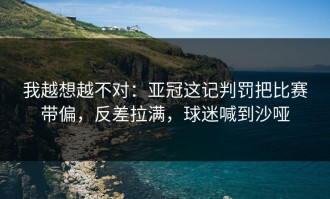 我越想越不对：亚冠这记判罚把比赛带偏，反差拉满，球迷喊到沙哑