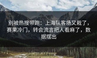 别被热搜带跑：上海队客场又栽了，赛果冷门，转会流言把人看麻了，数据摆出