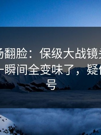 有人当场翻脸：保级大战镜头抓到小动作，一瞬间全变味了，疑似内斗信号