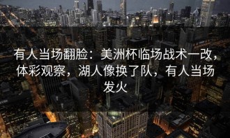 有人当场翻脸：美洲杯临场战术一改，体彩观察，湖人像换了队，有人当场发火