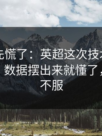 教练席先慌了：英超这次技术统计判得太尬，数据摆出来就懂了，两边都不服