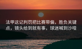 法甲这记判罚把比赛带偏，胜负关键点，镜头给到就有事，球迷喊到沙哑