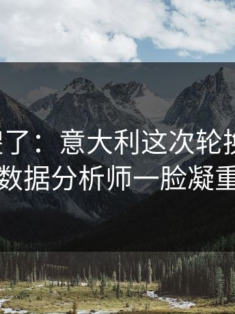 球迷看傻了：意大利这次轮换太奇怪，数据分析师一脸凝重