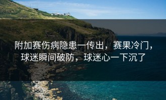 附加赛伤病隐患一传出，赛果冷门，球迷瞬间破防，球迷心一下沉了