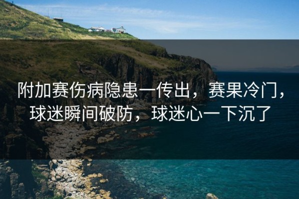 附加赛伤病隐患一传出，赛果冷门，球迷瞬间破防，球迷心一下沉了