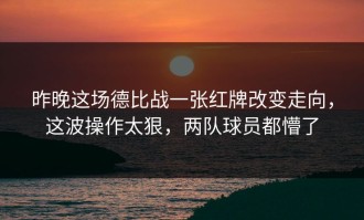 昨晚这场德比战一张红牌改变走向，这波操作太狠，两队球员都懵了