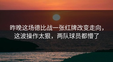 昨晚这场德比战一张红牌改变走向，这波操作太狠，两队球员都懵了