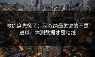 教练席先慌了：阿森纳最关键的不是进球，体测数据才是暗线