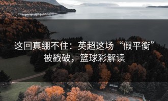这回真绷不住：英超这场“假平衡”被戳破，篮球彩解读