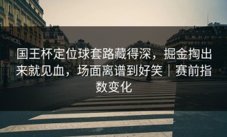 国王杯定位球套路藏得深，掘金掏出来就见血，场面离谱到好笑｜赛前指数变化