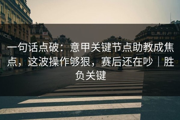一句话点破：意甲关键节点助教成焦点，这波操作够狠，赛后还在吵｜胜负关键