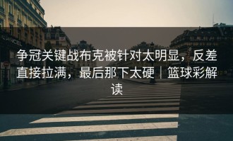争冠关键战布克被针对太明显，反差直接拉满，最后那下太硬｜篮球彩解读