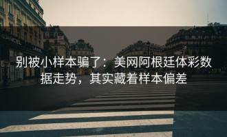 别被小样本骗了：美网阿根廷体彩数据走势，其实藏着样本偏差