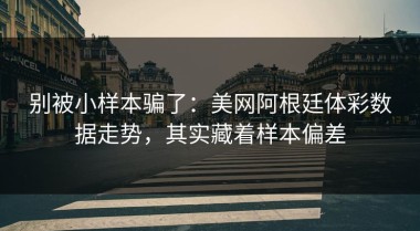 别被小样本骗了：美网阿根廷体彩数据走势，其实藏着样本偏差