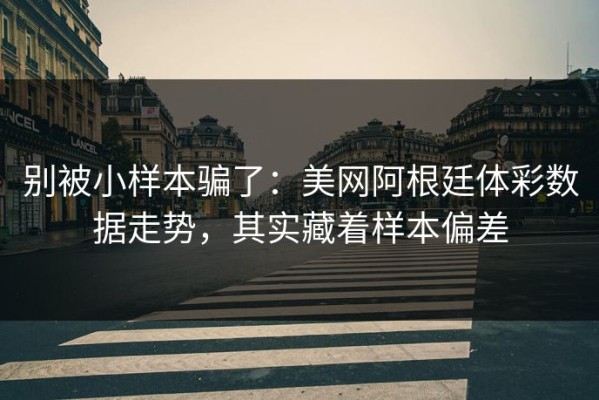 别被小样本骗了：美网阿根廷体彩数据走势，其实藏着样本偏差