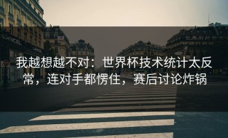 我越想越不对：世界杯技术统计太反常，连对手都愣住，赛后讨论炸锅