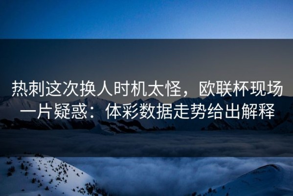 热刺这次换人时机太怪，欧联杯现场一片疑惑：体彩数据走势给出解释