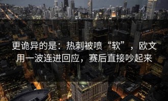 更诡异的是：热刺被喷“软”，欧文用一波连进回应，赛后直接吵起来