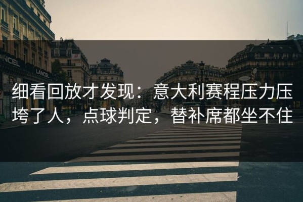 细看回放才发现：意大利赛程压力压垮了人，点球判定，替补席都坐不住