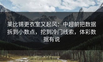 莱比锡更衣室又起风：中超前把数据拆到小数点，挖到冷门线索，体彩数据有说