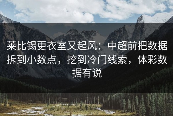 莱比锡更衣室又起风：中超前把数据拆到小数点，挖到冷门线索，体彩数据有说