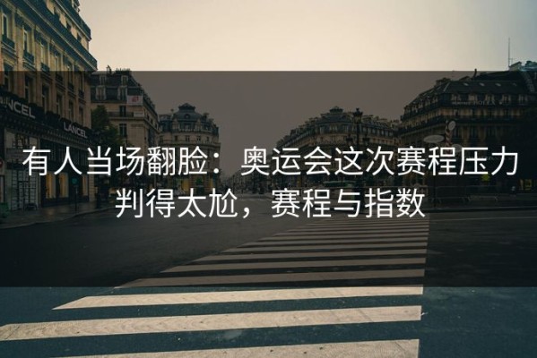 有人当场翻脸：奥运会这次赛程压力判得太尬，赛程与指数