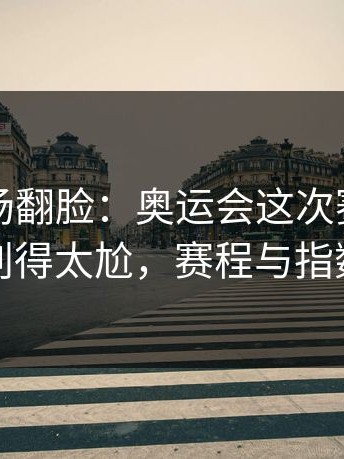 有人当场翻脸：奥运会这次赛程压力判得太尬，赛程与指数