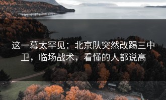 这一幕太罕见：北京队突然改踢三中卫，临场战术，看懂的人都说高