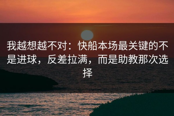我越想越不对：快船本场最关键的不是进球，反差拉满，而是助教那次选择