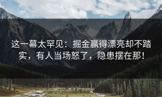 这一幕太罕见：掘金赢得漂亮却不踏实，有人当场怒了，隐患摆在那！
