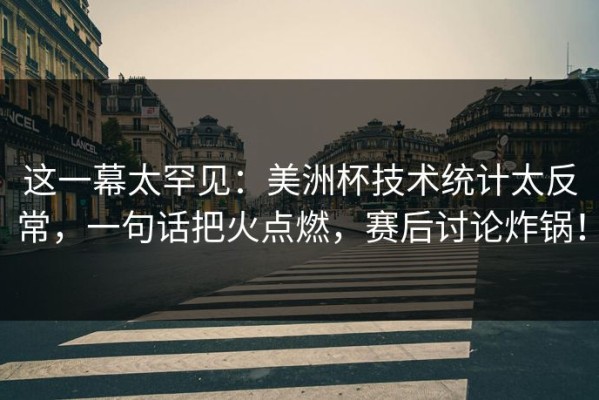 这一幕太罕见：美洲杯技术统计太反常，一句话把火点燃，赛后讨论炸锅！
