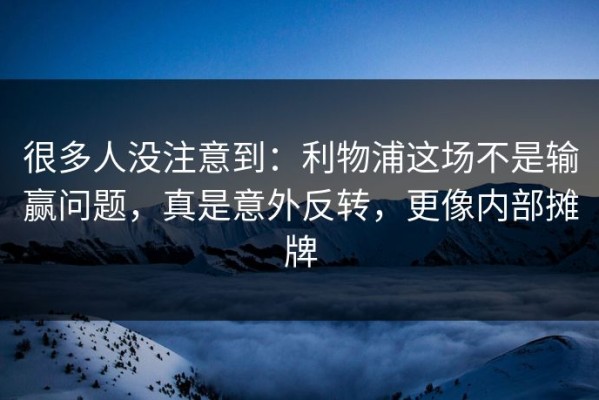 很多人没注意到：利物浦这场不是输赢问题，真是意外反转，更像内部摊牌