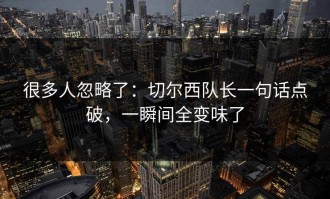 很多人忽略了：切尔西队长一句话点破，一瞬间全变味了