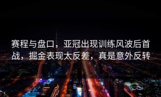 赛程与盘口，亚冠出现训练风波后首战，掘金表现太反差，真是意外反转