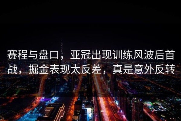 赛程与盘口，亚冠出现训练风波后首战，掘金表现太反差，真是意外反转