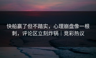 快船赢了但不踏实，心理崩盘像一根刺，评论区立刻炸锅｜竞彩热议