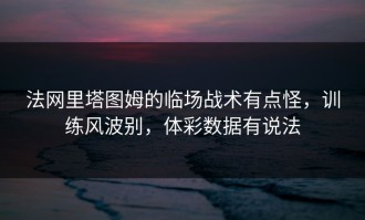 法网里塔图姆的临场战术有点怪，训练风波别，体彩数据有说法