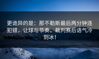 更诡异的是：那不勒斯最后两分钟连犯错，让球与节奏，裁判赛后语气冷到冰！